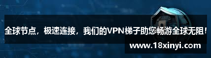 全球节点，极速连接，我们的VPN梯子助您畅游全球无阻！